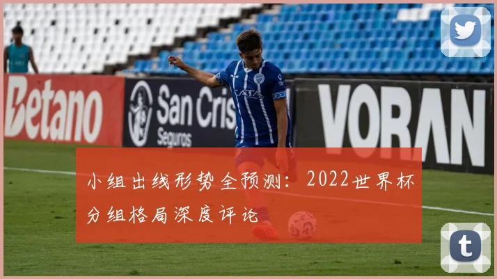 小组出线形势全预测：2022世界杯分组格局深度评论