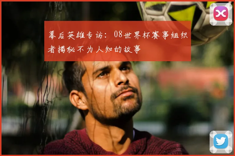 幕后英雄专访：08世界杯赛事组织者揭秘不为人知的故事
