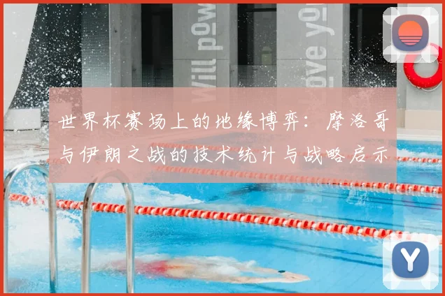 世界杯赛场上的地缘博弈:摩洛哥与伊朗之战的技术统计与战略启示