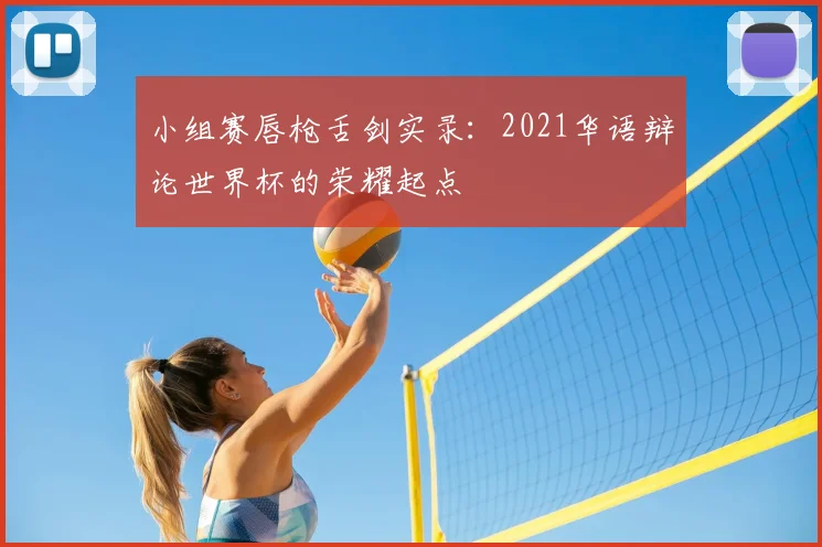 小组赛唇枪舌剑实录：2021华语辩论世界杯的荣耀起点
