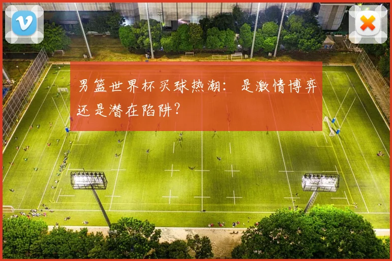 男篮世界杯买球热潮:是激情博弈还是潜在陷阱?