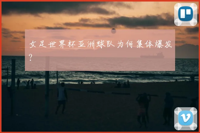女足世界杯亚洲球队为何集体爆发？