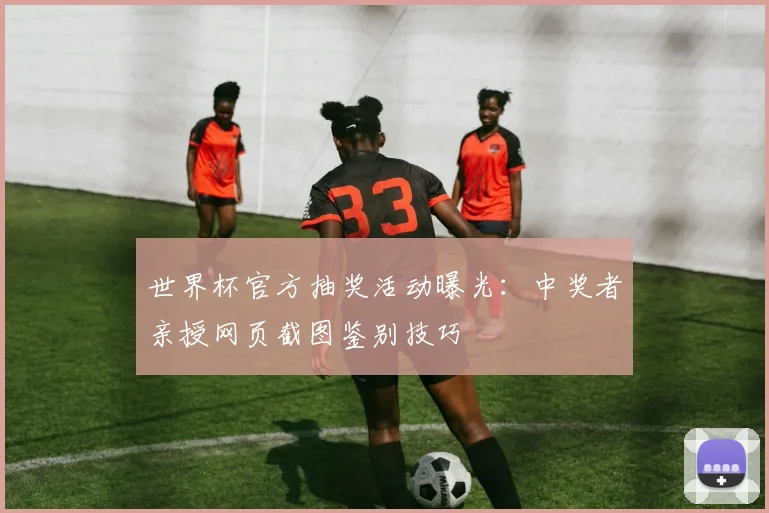 世界杯官方抽奖活动曝光：中奖者亲授网页截图鉴别技巧
