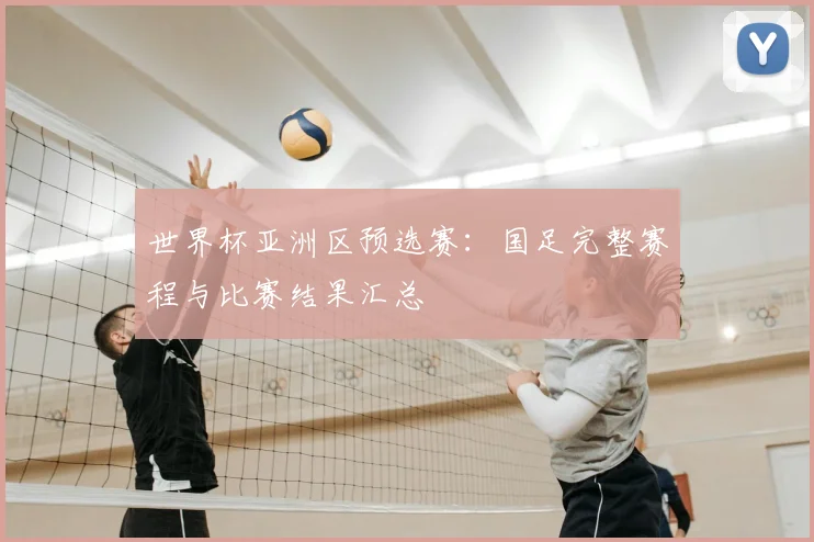 世界杯亚洲区预选赛:国足完整赛程与比赛结果汇总