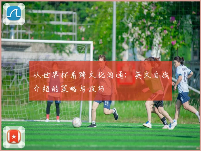 从世界杯看跨文化沟通：英文自我介绍的策略与技巧
