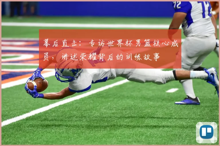幕后直击：专访世界杯男篮核心成员，讲述荣耀背后的训练故事