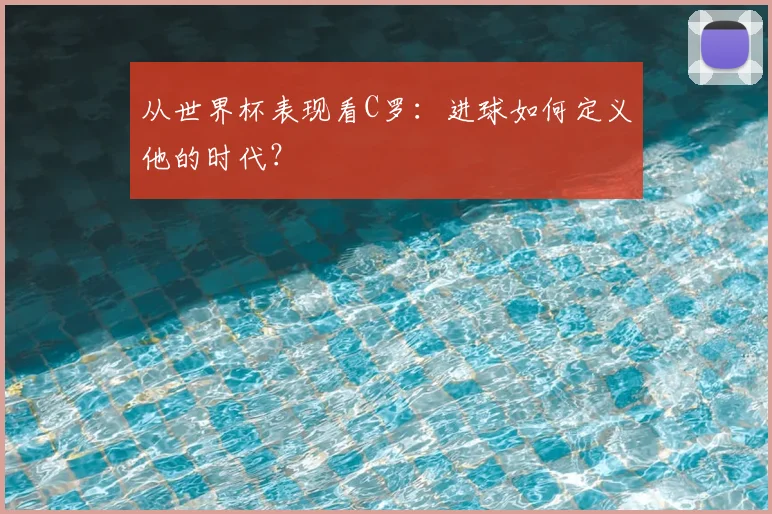 从世界杯表现看C罗：进球如何定义他的时代？