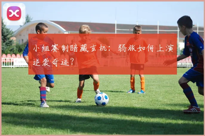 小组赛制暗藏玄机：弱旅如何上演逆袭奇迹？