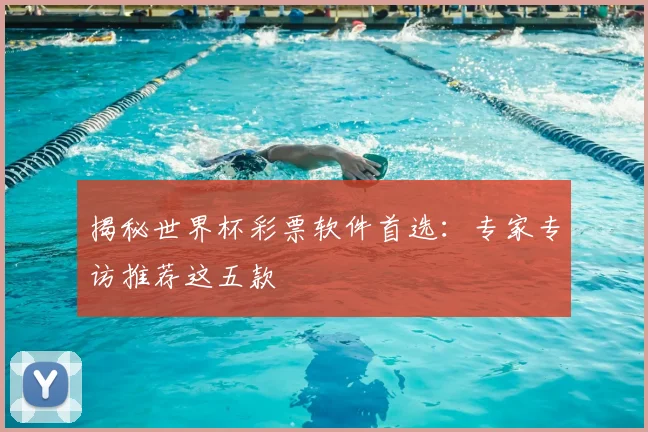 揭秘世界杯彩票软件首选:专家专访推荐这五款