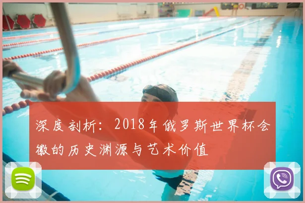 深度剖析：2018年俄罗斯世界杯会徽的历史渊源与艺术价值