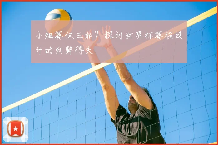 小组赛仅三轮？探讨世界杯赛程设计的利弊得失