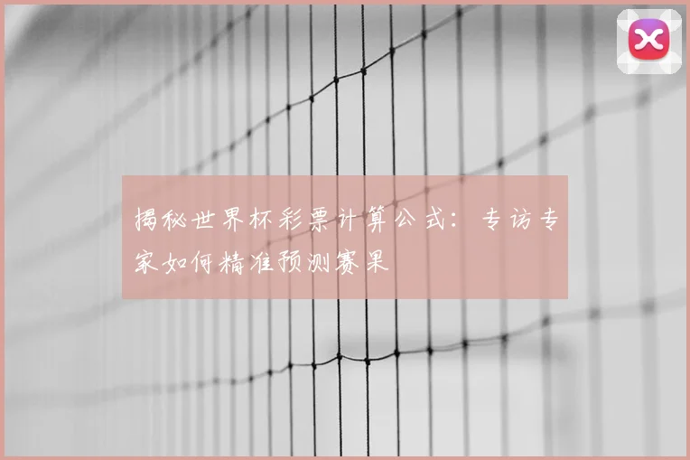 揭秘世界杯彩票计算公式:专访专家如何精准预测赛果