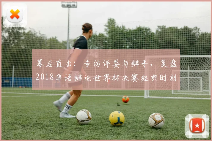 幕后直击：专访评委与辩手，复盘2018华语辩论世界杯决赛经典时刻