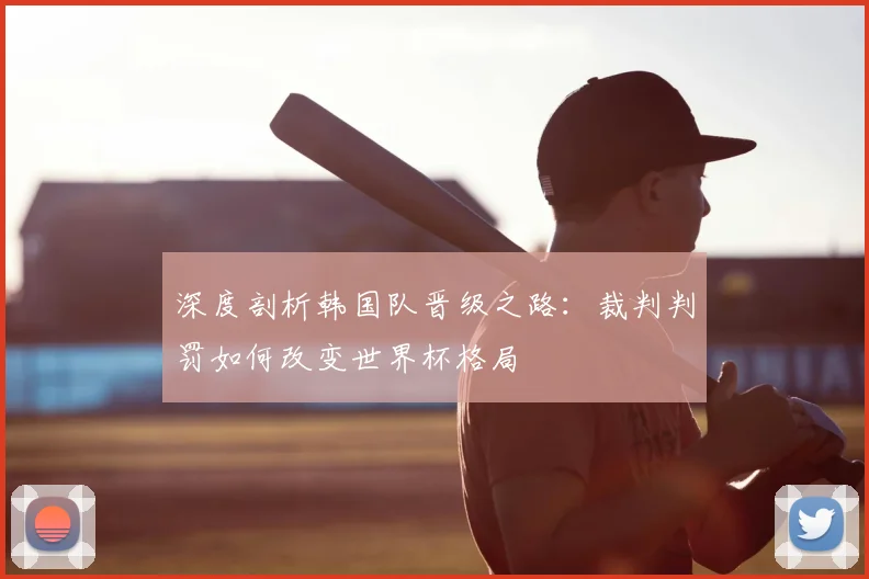 深度剖析韩国队晋级之路：裁判判罚如何改变世界杯格局