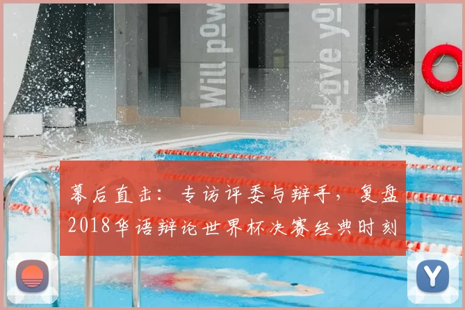 幕后直击：专访评委与辩手，复盘2018华语辩论世界杯决赛经典时刻