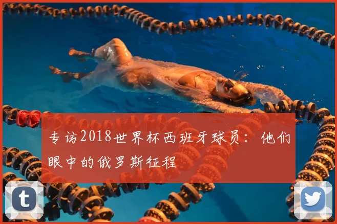 专访2018世界杯西班牙球员:他们眼中的俄罗斯征程